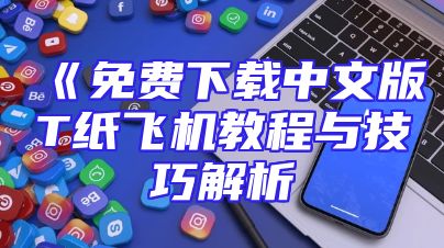 《免费下载中文版T纸飞机教程与技巧解析