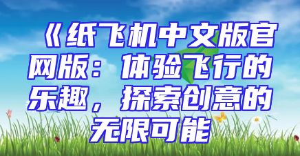 《纸飞机中文版官网版：体验飞行的乐趣，探索创意的无限可能