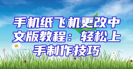 手机纸飞机更改中文版教程：轻松上手制作技巧