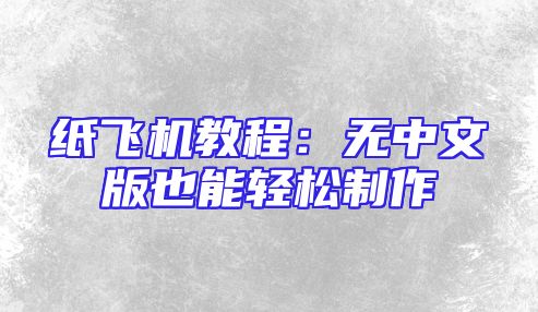 纸飞机教程：无中文版也能轻松制作