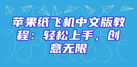 苹果纸飞机中文版教程：轻松上手，创意无限