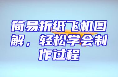 简易折纸飞机图解，轻松学会制作过程