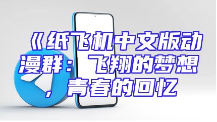 《纸飞机中文版动漫群：飞翔的梦想，青春的回忆