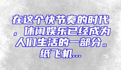 在这个快节奏的时代，休闲娱乐已经成为人们生活的一部分。纸飞机...