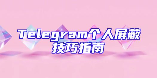Telegram个人屏蔽技巧指南
