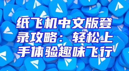 纸飞机中文版登录攻略：轻松上手体验趣味飞行