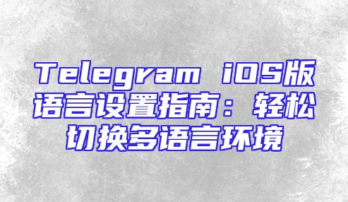 Telegram iOS版语言设置指南：轻松切换多语言环境