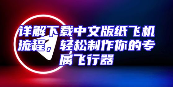 详解下载中文版纸飞机流程，轻松制作你的专属飞行器