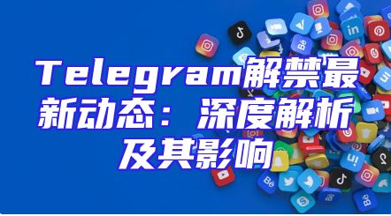 Telegram解禁最新动态：深度解析及其影响