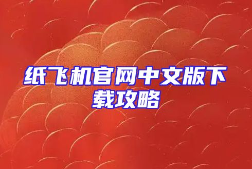 纸飞机官网中文版下载攻略