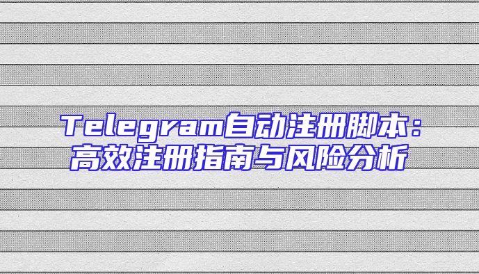 Telegram自动注册脚本：高效注册指南与风险分析