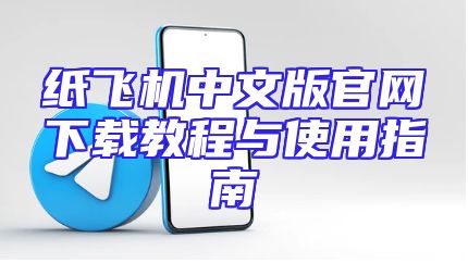 纸飞机中文版官网下载教程与使用指南