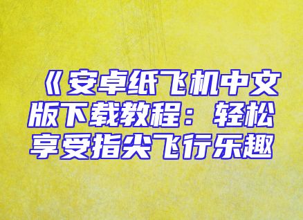 《安卓纸飞机中文版下载教程：轻松享受指尖飞行乐趣