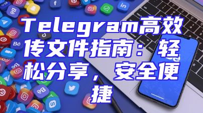 Telegram高效传文件指南：轻松分享，安全便捷