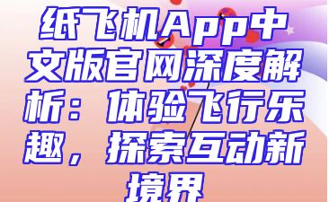 纸飞机App中文版官网深度解析：体验飞行乐趣，探索互动新境界