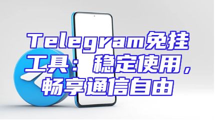 Telegram免挂工具：稳定使用，畅享通信自由