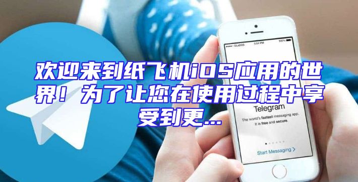 欢迎来到纸飞机iOS应用的世界！为了让您在使用过程中享受到更...