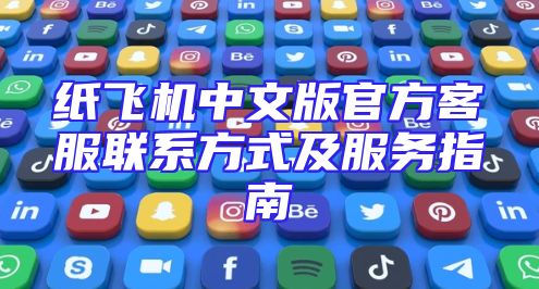 纸飞机中文版官方客服联系方式及服务指南