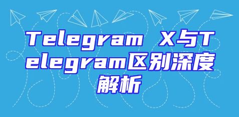 Telegram X与Telegram区别深度解析