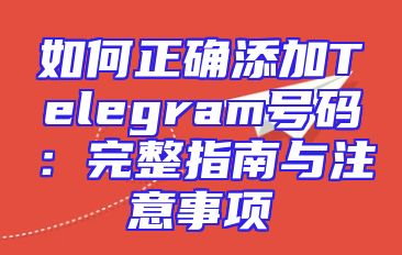 如何正确添加Telegram号码：完整指南与注意事项