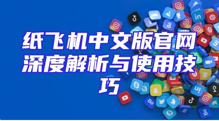 纸飞机中文版官网深度解析与使用技巧