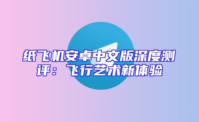 纸飞机安卓中文版深度测评：飞行艺术新体验