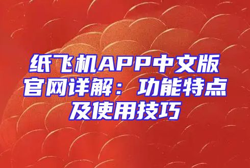纸飞机APP中文版官网详解：功能特点及使用技巧