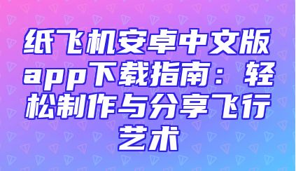 纸飞机安卓中文版app下载指南：轻松制作与分享飞行艺术