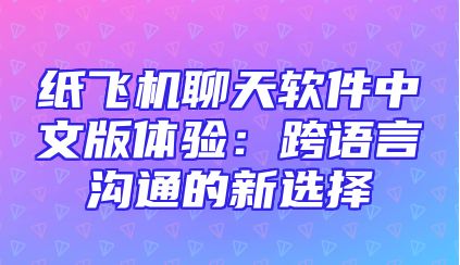 纸飞机聊天软件中文版体验：跨语言沟通的新选择