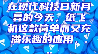 在现代科技日新月异的今天，纸飞机这款简单而又充满乐趣的应用，...
