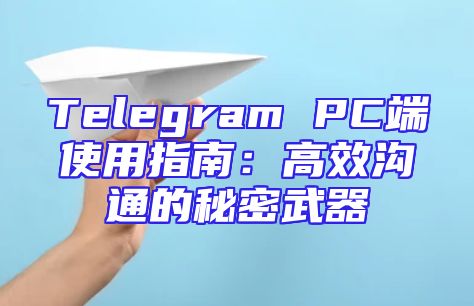 Telegram PC端使用指南：高效沟通的秘密武器