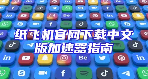 纸飞机官网下载中文版加速器指南