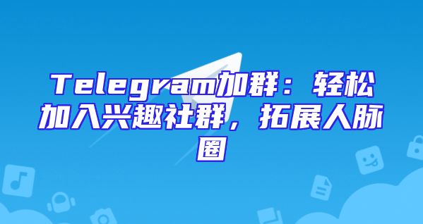 Telegram加群：轻松加入兴趣社群，拓展人脉圈