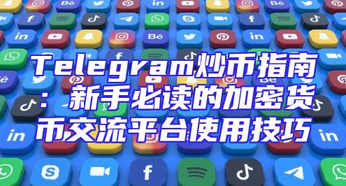 Telegram炒币指南：新手必读的加密货币交流平台使用技巧