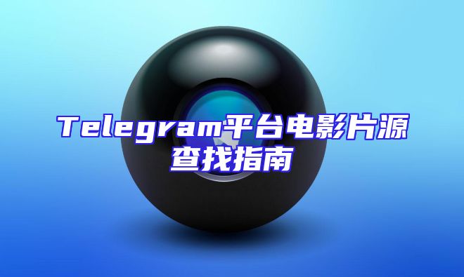 Telegram平台电影片源查找指南