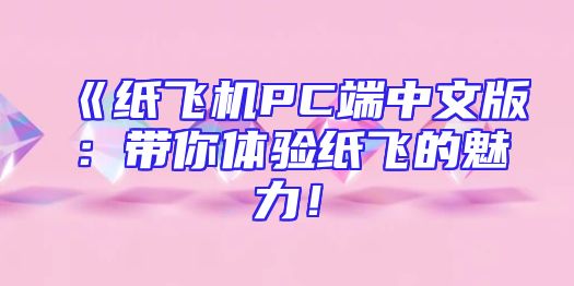 《纸飞机PC端中文版：带你体验纸飞的魅力！