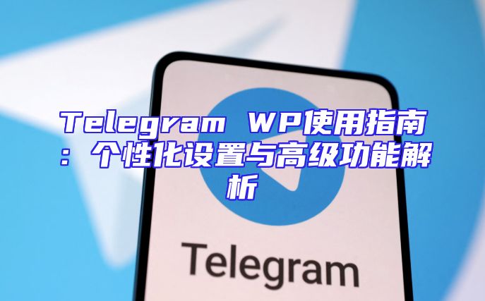 Telegram WP使用指南：个性化设置与高级功能解析