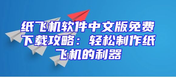 纸飞机软件中文版免费下载攻略：轻松制作纸飞机的利器