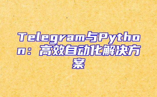 Telegram与Python：高效自动化解决方案