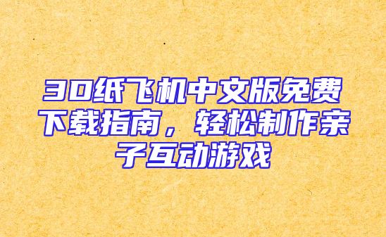 3D纸飞机中文版免费下载指南，轻松制作亲子互动游戏