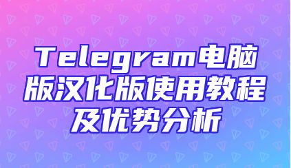 Telegram电脑版汉化版使用教程及优势分析