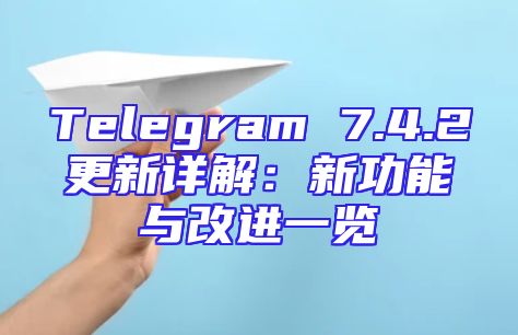 Telegram 7.4.2更新详解：新功能与改进一览