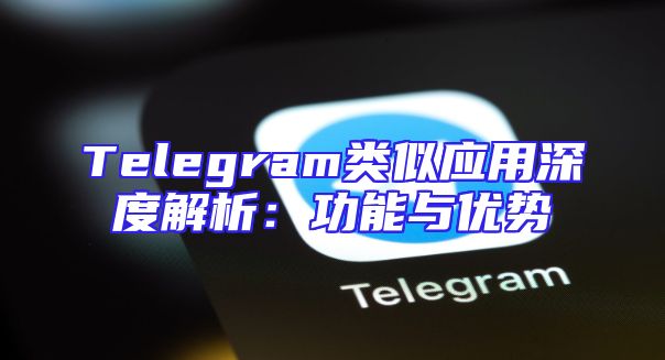 Telegram类似应用深度解析：功能与优势