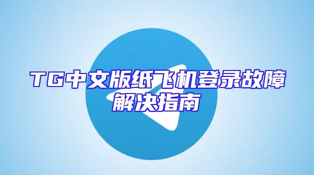 TG中文版纸飞机登录故障解决指南