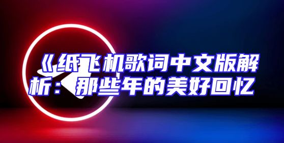 《纸飞机歌词中文版解析：那些年的美好回忆