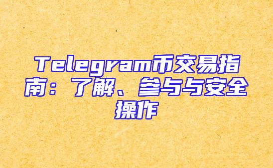 Telegram币交易指南：了解、参与与安全操作