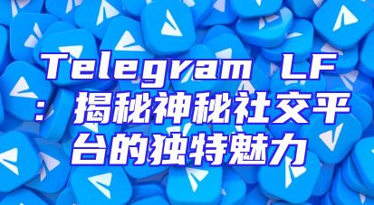 Telegram LF：揭秘神秘社交平台的独特魅力