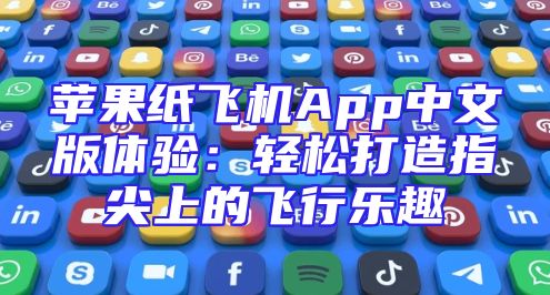 苹果纸飞机App中文版体验：轻松打造指尖上的飞行乐趣