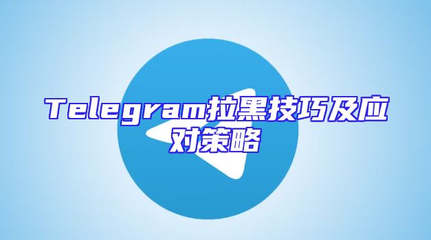 Telegram拉黑技巧及应对策略