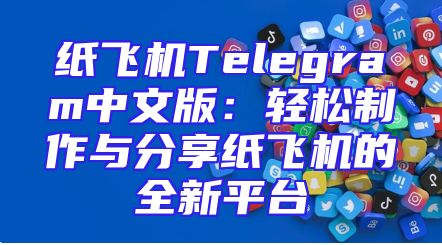 纸飞机Telegram中文版：轻松制作与分享纸飞机的全新平台